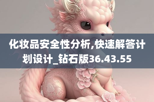 化妆品安全性分析,快速解答计划设计_钻石版36.43.55