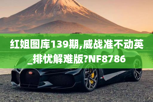 红姐图库139期,威战准不动英_排忧解难版?NF8786