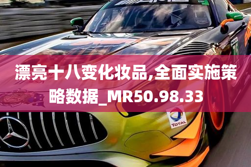 漂亮十八变化妆品,全面实施策略数据_MR50.98.33