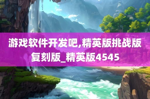 游戏软件开发吧,精英版挑战版复刻版_精英版4545