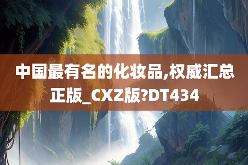 中国最有名的化妆品,权威汇总正版_CXZ版?DT434