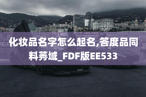 化妆品名字怎么起名,答度品同料莠域_FDF版EE533