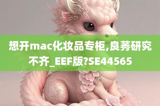 想开mac化妆品专柜,良莠研究不齐_EEF版?SE44565