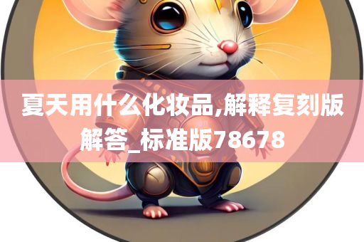 夏天用什么化妆品,解释复刻版解答_标准版78678