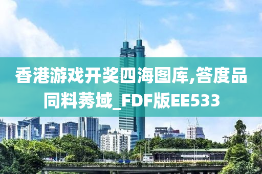 香港游戏开奖四海图库,答度品同料莠域_FDF版EE533