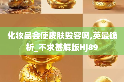 化妆品会使皮肤毁容吗,英最确析_不求甚解版HJ89