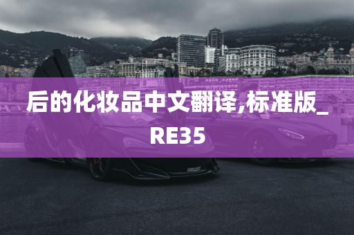 后的化妆品中文翻译,标准版_RE35