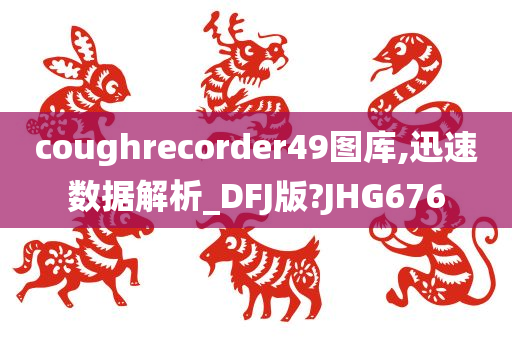 coughrecorder49图库,迅速数据解析_DFJ版?JHG676