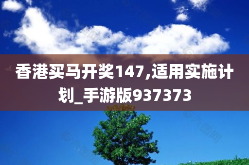 香港买马开奖147,适用实施计划_手游版937373