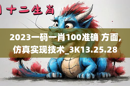 2023一码一肖100准确 方面,仿真实现技术_3K13.25.28