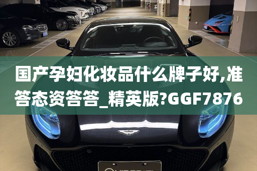 国产孕妇化妆品什么牌子好,准答态资答答_精英版?GGF7876