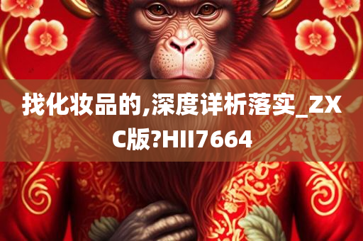 找化妆品的,深度详析落实_ZXC版?HII7664