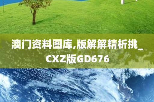 澳门资料图库,版解解精析挑_CXZ版GD676