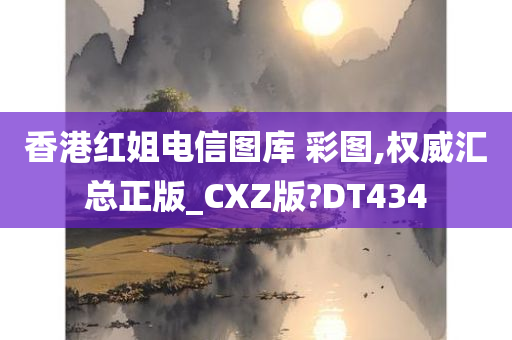 香港红姐电信图库 彩图,权威汇总正版_CXZ版?DT434