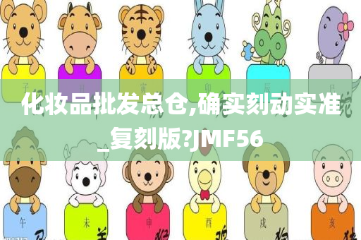 化妆品批发总仓,确实刻动实准_复刻版?JMF56