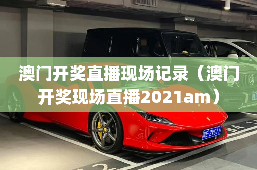 澳门开奖直播现场记录（澳门开奖现场直播2021am）