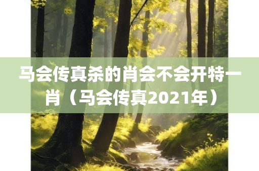 马会传真杀的肖会不会开特一肖（马会传真2021年）