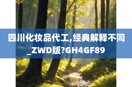 四川化妆品代工,经典解释不同_ZWD版?GH4GF89