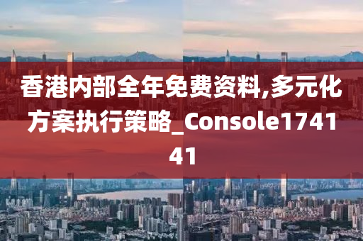 香港内部全年免费资料,多元化方案执行策略_Console174141