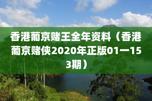 香港葡京赌王全年资料（香港葡京赌侠2020年正版01一153期）