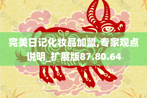 完美日记化妆品加盟,专家观点说明_扩展版87.80.64