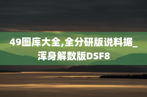 49图库大全,全分研版说料据_浑身解数版DSF8