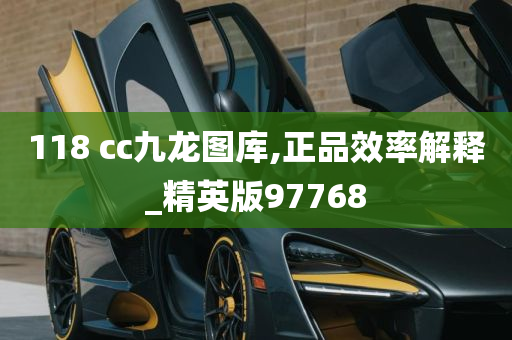 118 cc九龙图库,正品效率解释_精英版97768