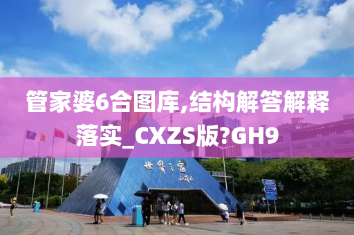 管家婆6合图库,结构解答解释落实_CXZS版?GH9