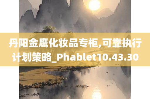 丹阳金鹰化妆品专柜,可靠执行计划策略_Phablet10.43.30