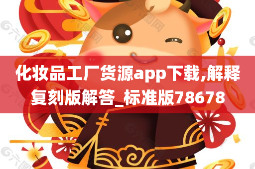 化妆品工厂货源app下载,解释复刻版解答_标准版78678