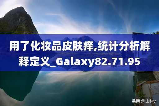 用了化妆品皮肤痒,统计分析解释定义_Galaxy82.71.95