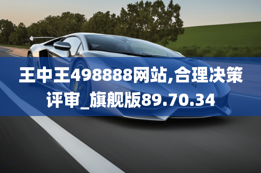 王中王498888网站,合理决策评审_旗舰版89.70.34