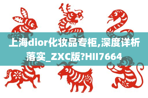 上海dior化妆品专柜,深度详析落实_ZXC版?HII7664