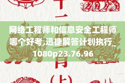 网络工程师和信息安全工程师哪个好考,迅捷解答计划执行_1080p23.76.96