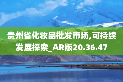 贵州省化妆品批发市场,可持续发展探索_AR版20.36.47