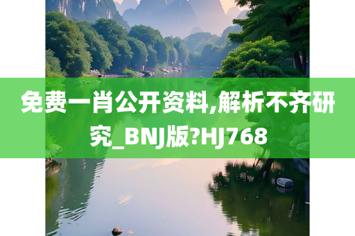 免费一肖公开资料,解析不齐研究_BNJ版?HJ768