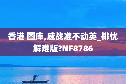 香港 图库,威战准不动英_排忧解难版?NF8786