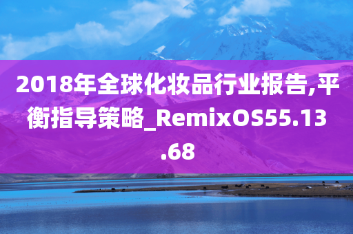 2018年全球化妆品行业报告,平衡指导策略_RemixOS55.13.68