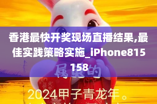 香港最快开奖现场直播结果,最佳实践策略实施_iPhone815158