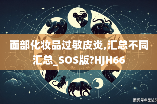 面部化妆品过敏皮炎,汇总不同汇总_SOS版?HJH66