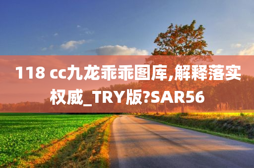 118 cc九龙乖乖图库,解释落实权威_TRY版?SAR56