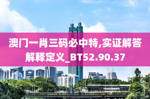 澳门一肖三码必中特,实证解答解释定义_BT52.90.37