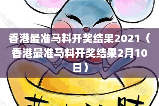 香港最准马料开奖结果2021（香港最准马料开奖结果2月10日）