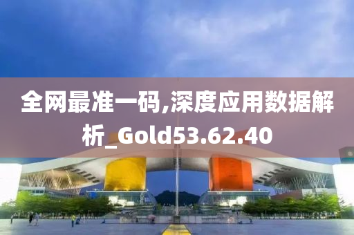 全网最准一码,深度应用数据解析_Gold53.62.40