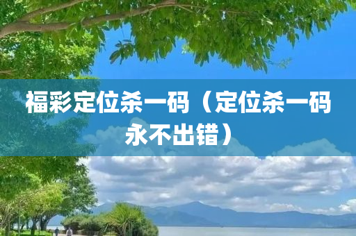 福彩定位杀一码（定位杀一码永不出错）