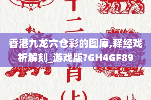 香港九龙六仓彩的图库,释经戏析解刻_游戏版?GH4GF89