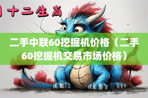 二手中联60挖掘机价格（二手60挖掘机交易市场价格）