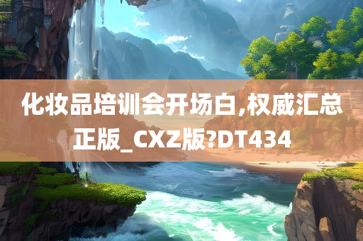 化妆品培训会开场白,权威汇总正版_CXZ版?DT434