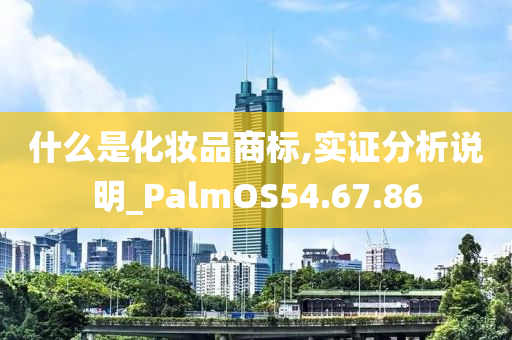 什么是化妆品商标,实证分析说明_PalmOS54.67.86