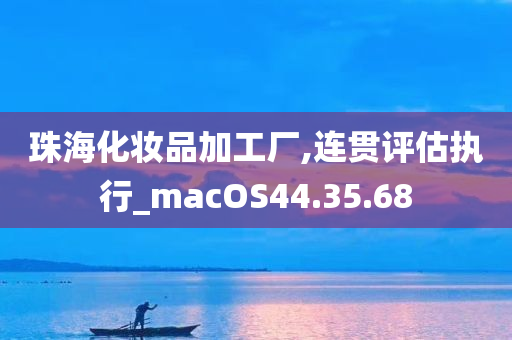 珠海化妆品加工厂,连贯评估执行_macOS44.35.68